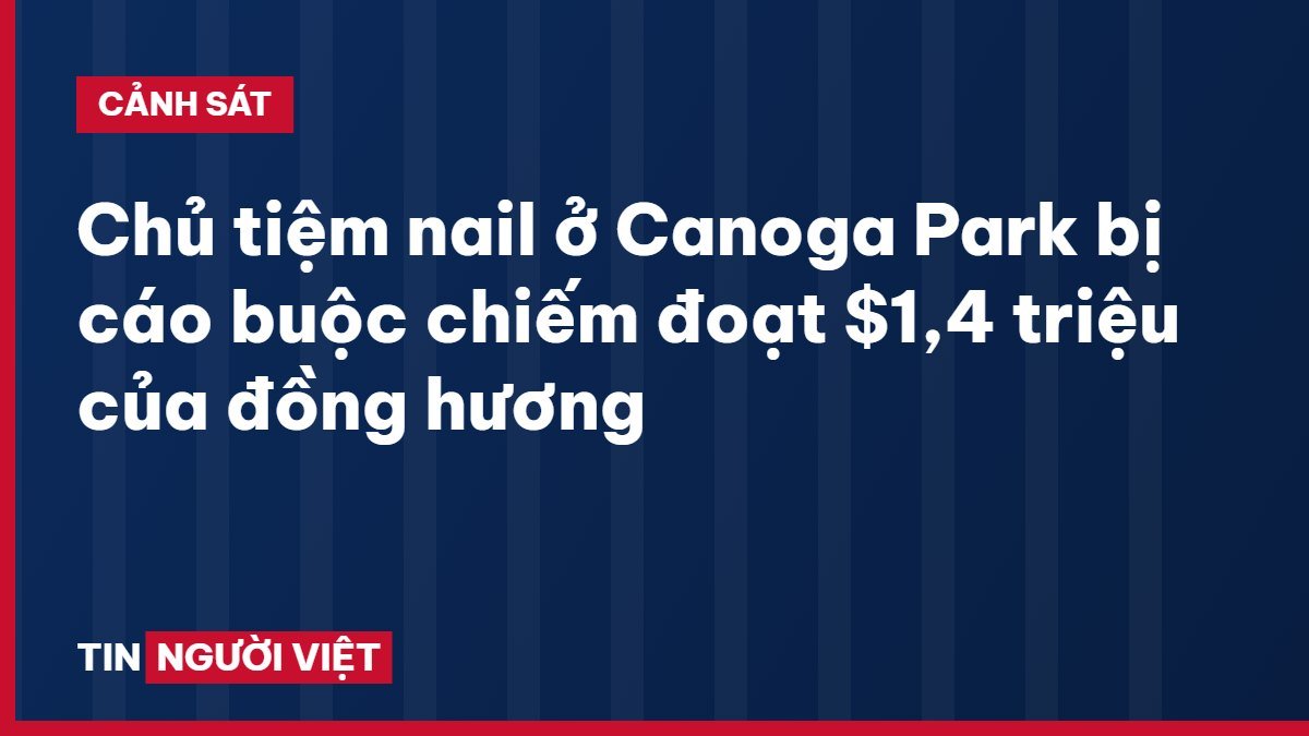 Chủ tiệm nail ở Canoga Park bị cáo buộc chiếm đoạt $1,4 triệu của đồng hương