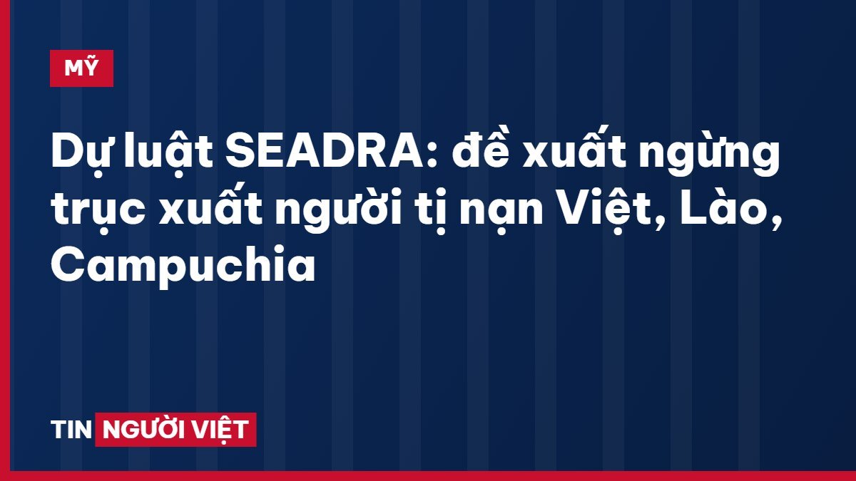 Dự luật SEADRA: đề xuất ngừng trục xuất người tị nạn Việt, Lào, Campuchia