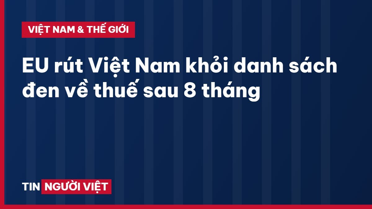EU rút Việt Nam khỏi danh sách đen về thuế sau 8 tháng
