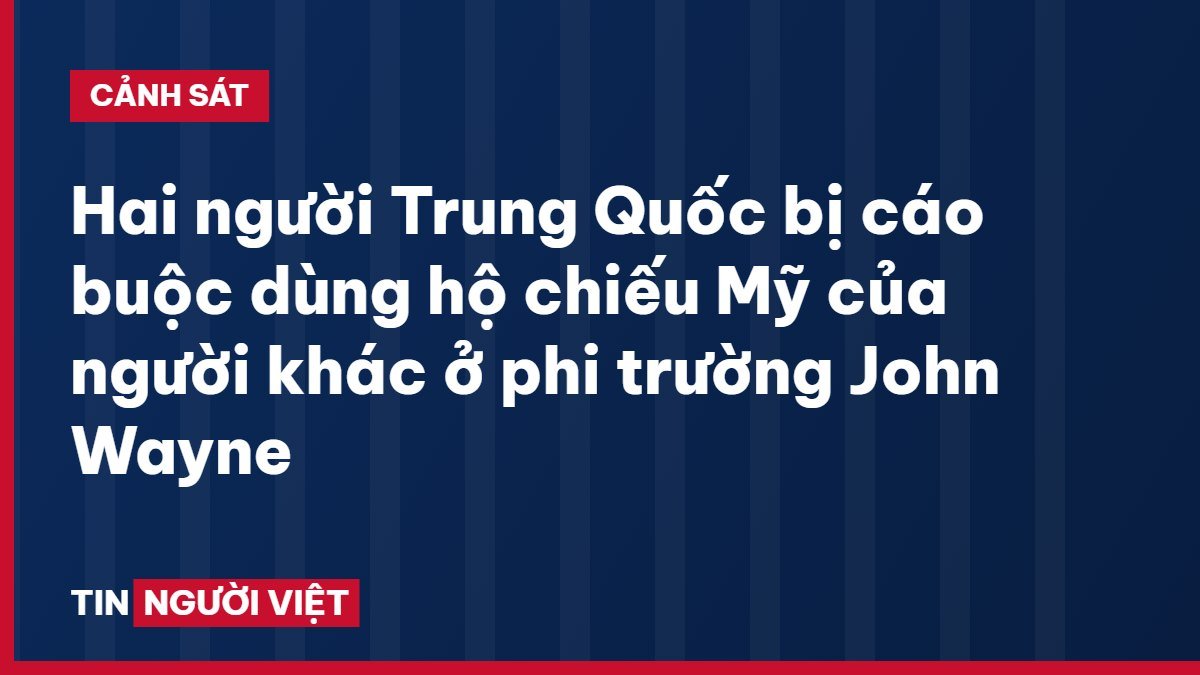 Hai người Trung Quốc bị cáo buộc dùng hộ chiếu Mỹ của người khác ở phi trường John Wayne