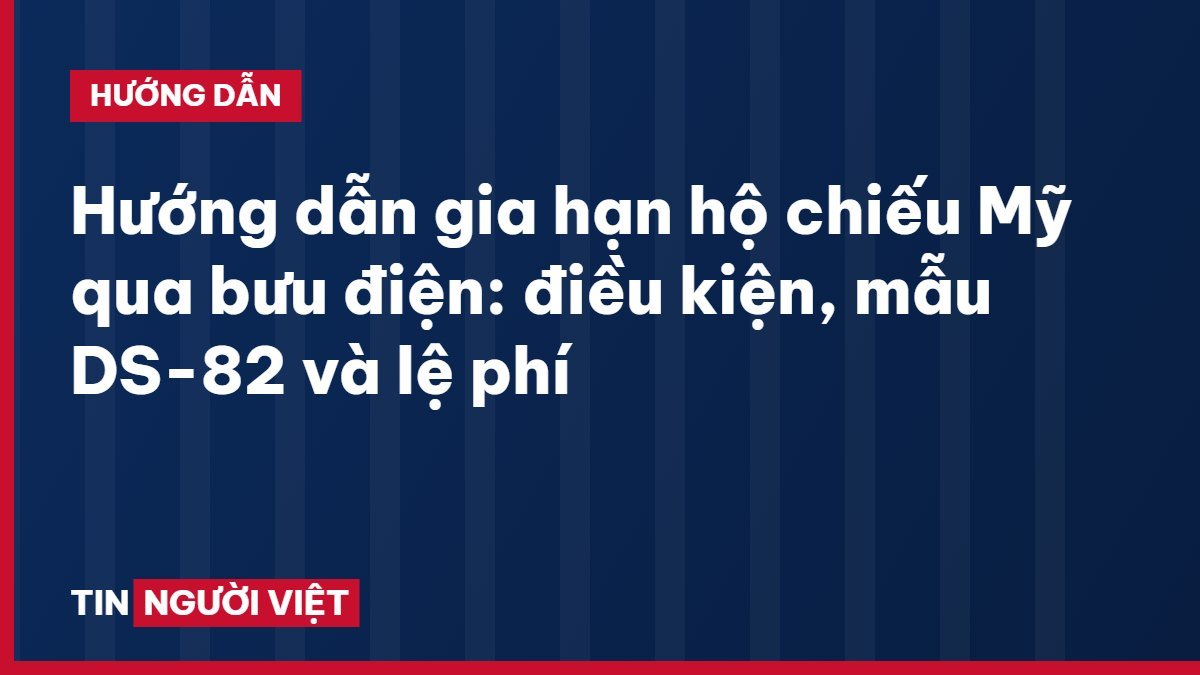 Hướng dẫn gia hạn hộ chiếu Mỹ qua bưu điện: điều kiện, mẫu DS-82 và lệ phí