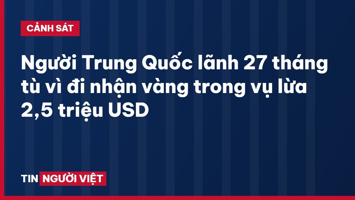 Người Trung Quốc lãnh 27 tháng tù vì đi nhận vàng trong vụ lừa 2,5 triệu USD