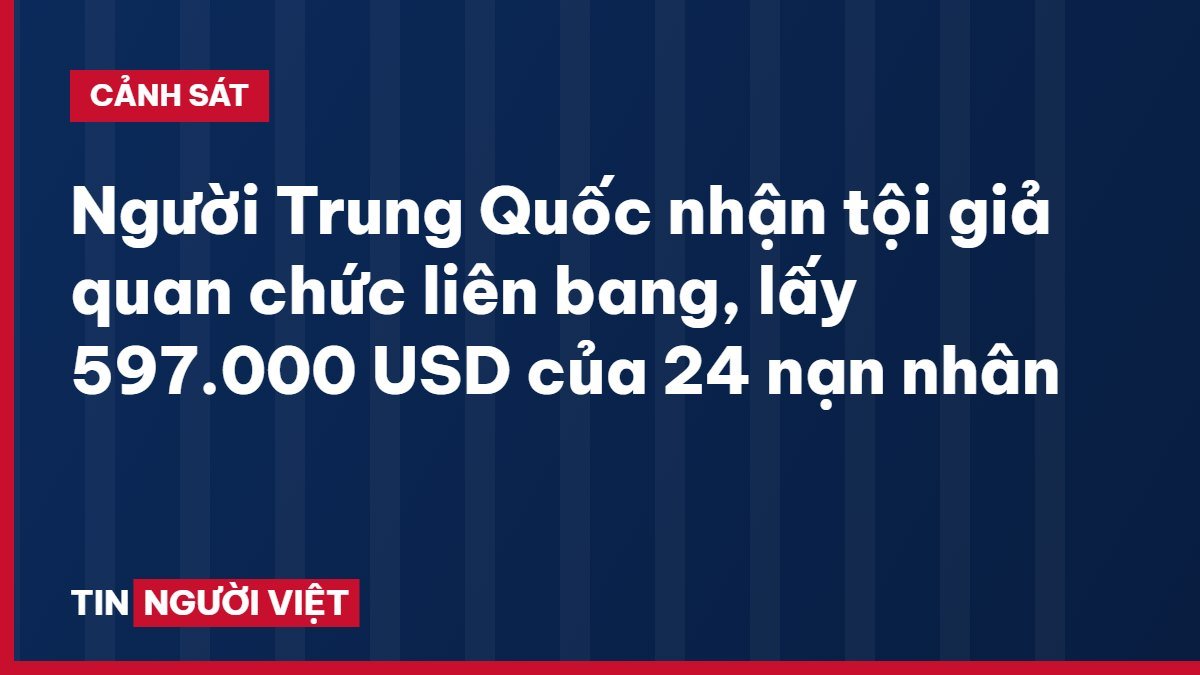 Người Trung Quốc nhận tội giả quan chức liên bang, lấy 597.000 USD của 24 nạn nhân