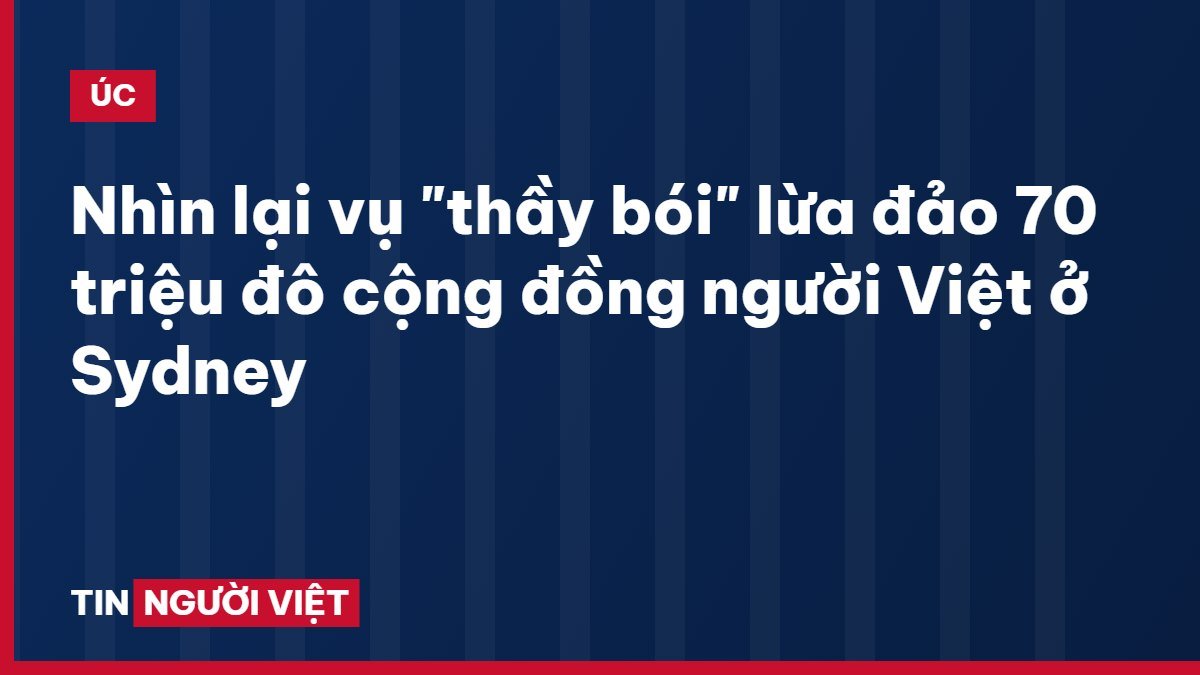 Nhìn lại vụ "thầy bói" lừa đảo 70 triệu đô cộng đồng người Việt ở Sydney