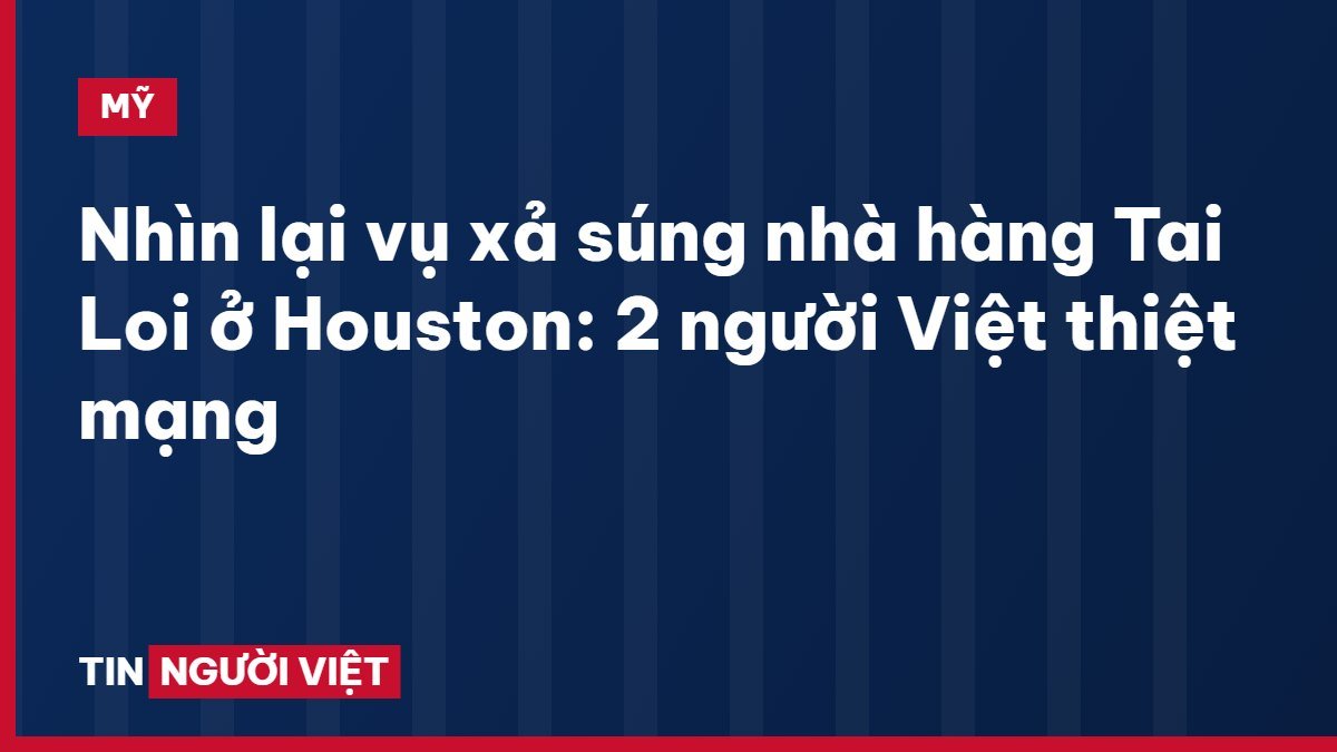 Nhìn lại vụ xả súng nhà hàng Tai Loi ở Houston: 2 người Việt thiệt mạng