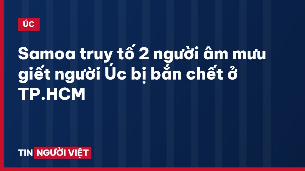 Samoa truy tố 2 người âm mưu giết người Úc bị bắn chết ở TP.HCM