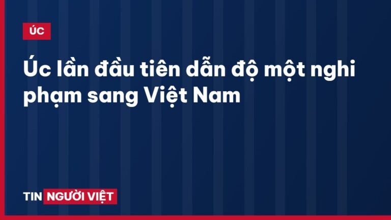 Úc lần đầu tiên dẫn độ một nghi phạm sang Việt Nam