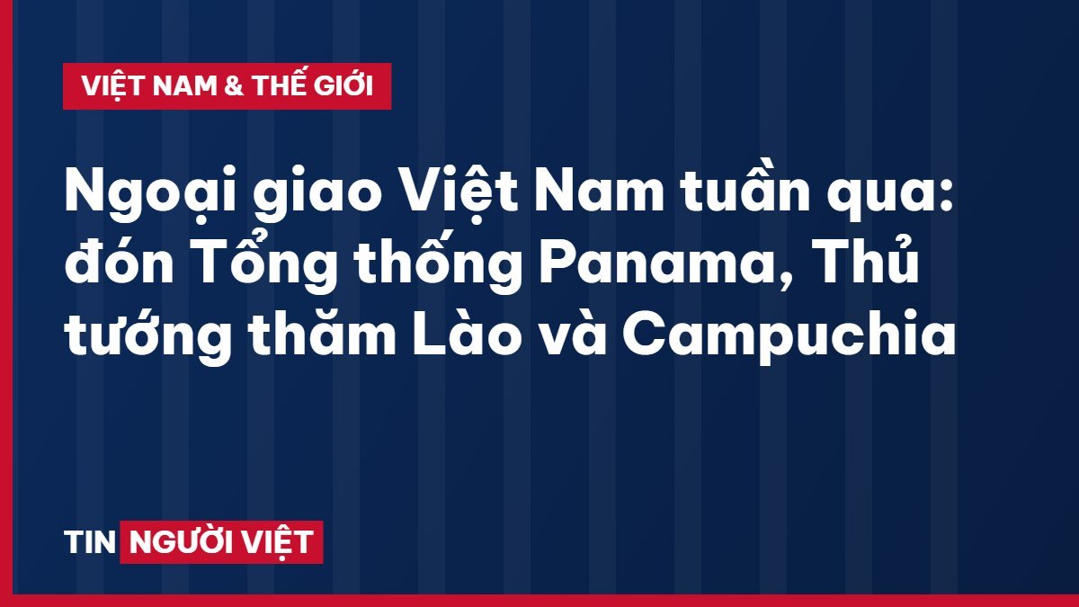 Ngoại giao Việt Nam tuần qua: đón Tổng thống Panama, Thủ tướng thăm Lào và Campuchia
