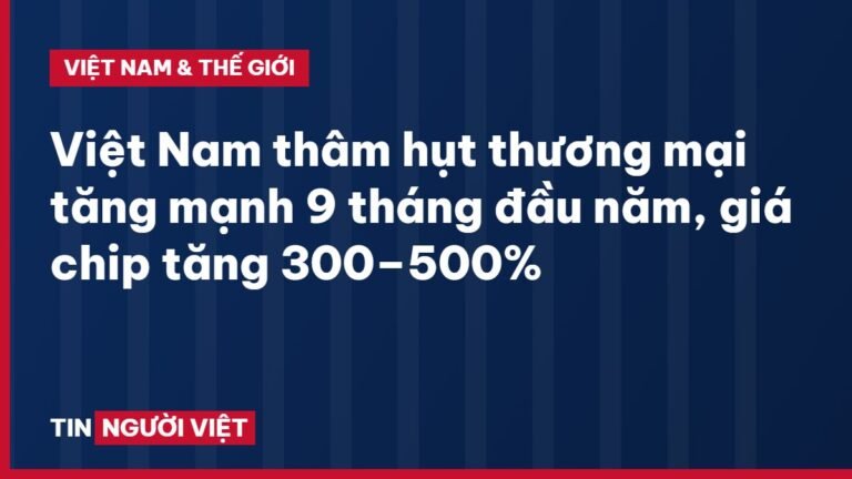 Việt Nam thâm hụt thương mại tăng mạnh 9 tháng đầu năm, giá chip tăng 300–500%